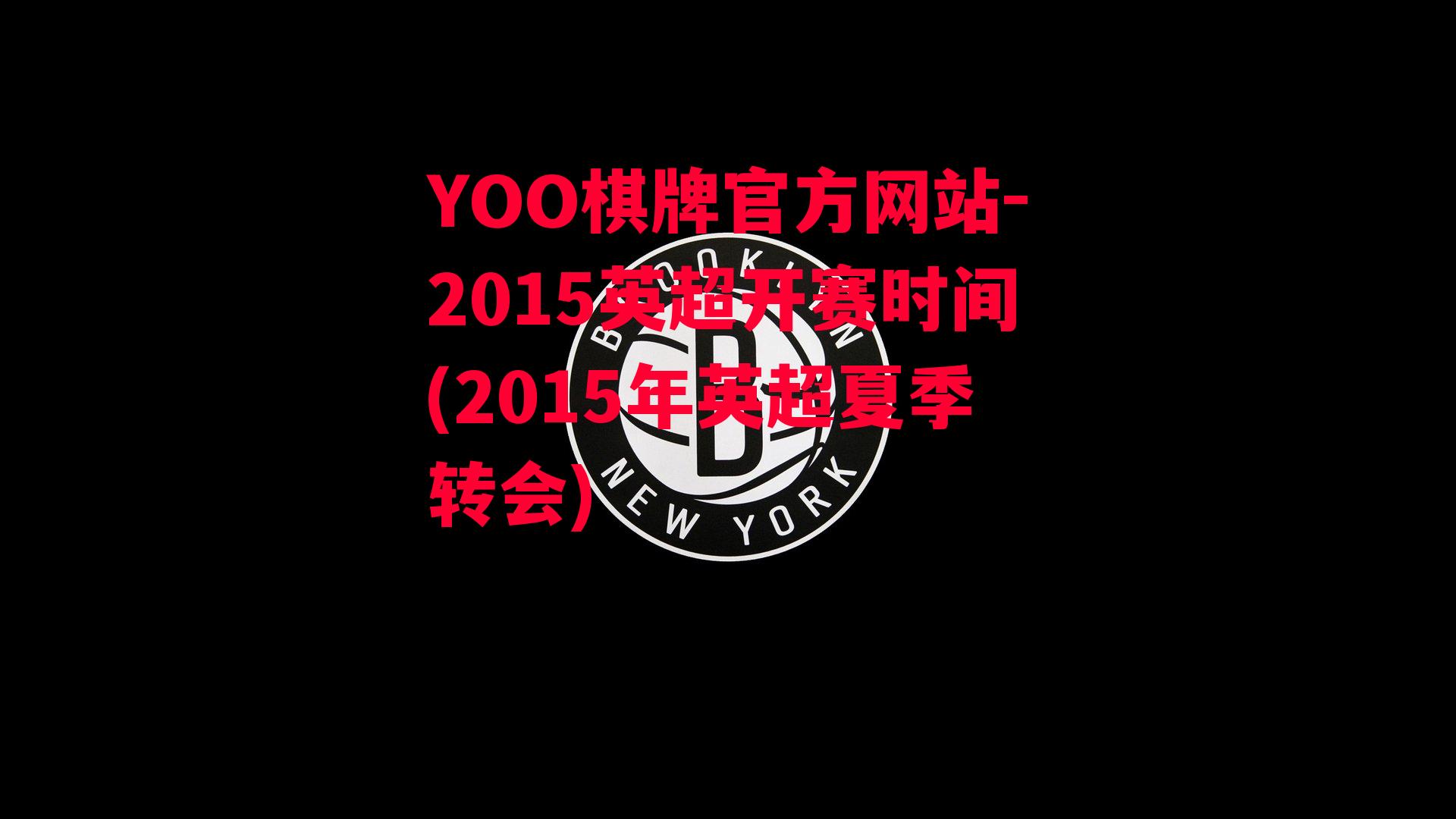 YOO棋牌官方网站-2015英超开赛时间(2015年英超夏季转会)