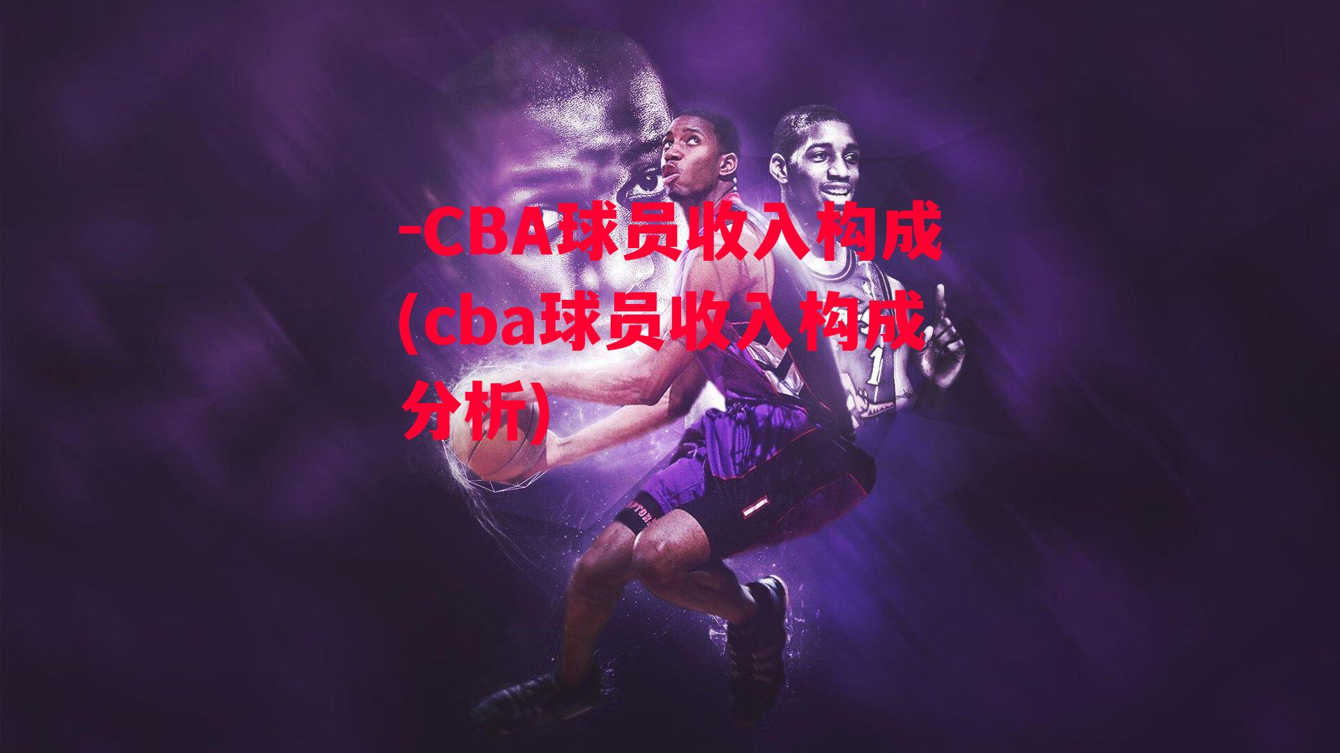 -CBA球员收入构成(cba球员收入构成分析)